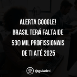 Google Brasil: Falta de Profissionais de TI - Guia de TI